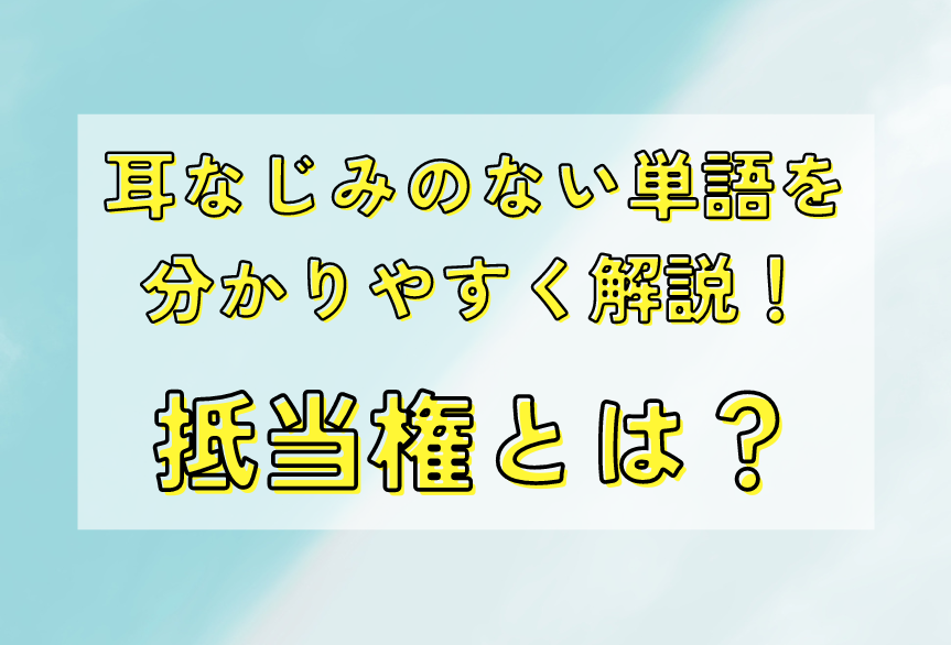 抵当権とは？　耳なじみのない単語を分かりやすく解説！